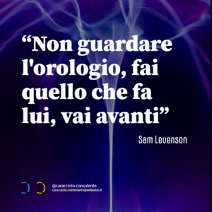 Non guardare l'orologio, fai quello che fa lui, vai avanti"