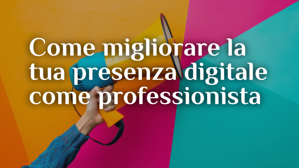 Come migliorare la tua presenza digitale come professionista