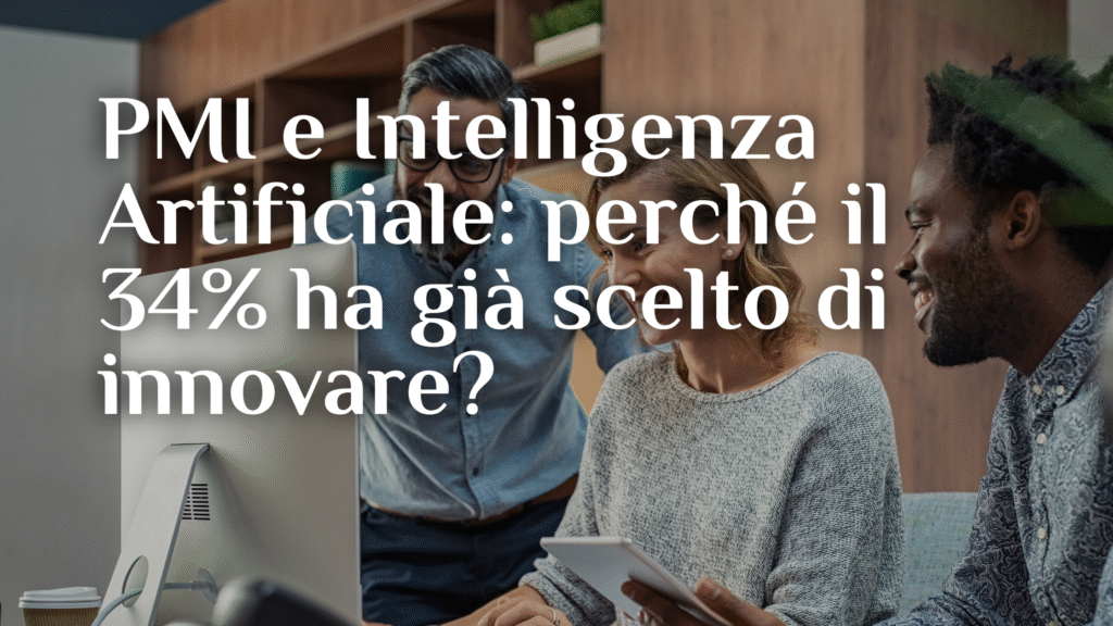 PMI e Intelligenza Artificiale: perché il 34% ha già scelto di innovare (e tu cosa aspetti?)